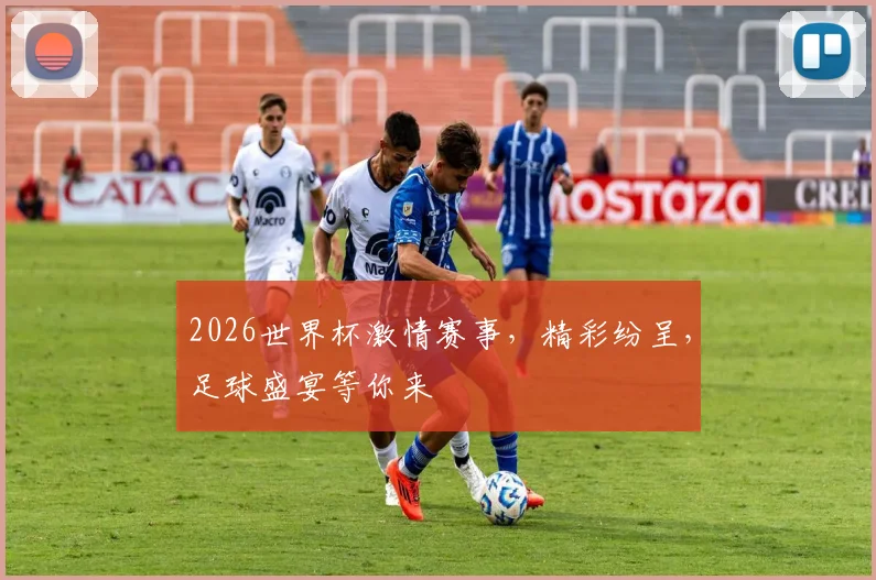 2026世界杯激情赛事，精彩纷呈，足球盛宴等你来